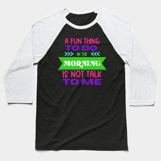 A Fun Thing To Do in The Morning Is Not Talk To Me Baseball T-Shirt by Erin Decker Creative